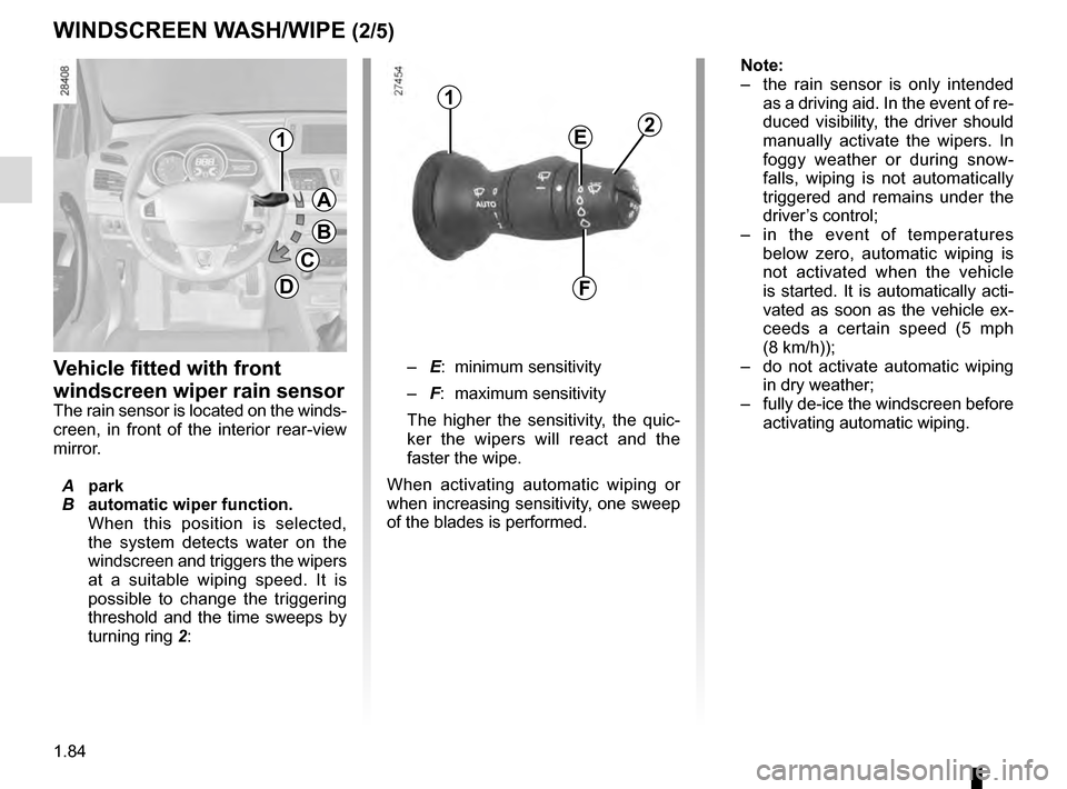 RENAULT MEGANE ESTATE 2016 X95 / 3.G Owners Manual 1.84
Note:
– the rain sensor is only intended
as a driving aid. In the event of re-
duced visibility, the driver should
manually activate the wipers. In
foggy weather or during snow-
falls, wip RENAULT MEGANE ESTATE 2016 X95 / 3.G Owners Manual 1.84
Note:
– the rain sensor is only intended
as a driving aid. In the event of re-
duced visibility, the driver should
manually activate the wipers. In
foggy weather or during snow-
falls, wip