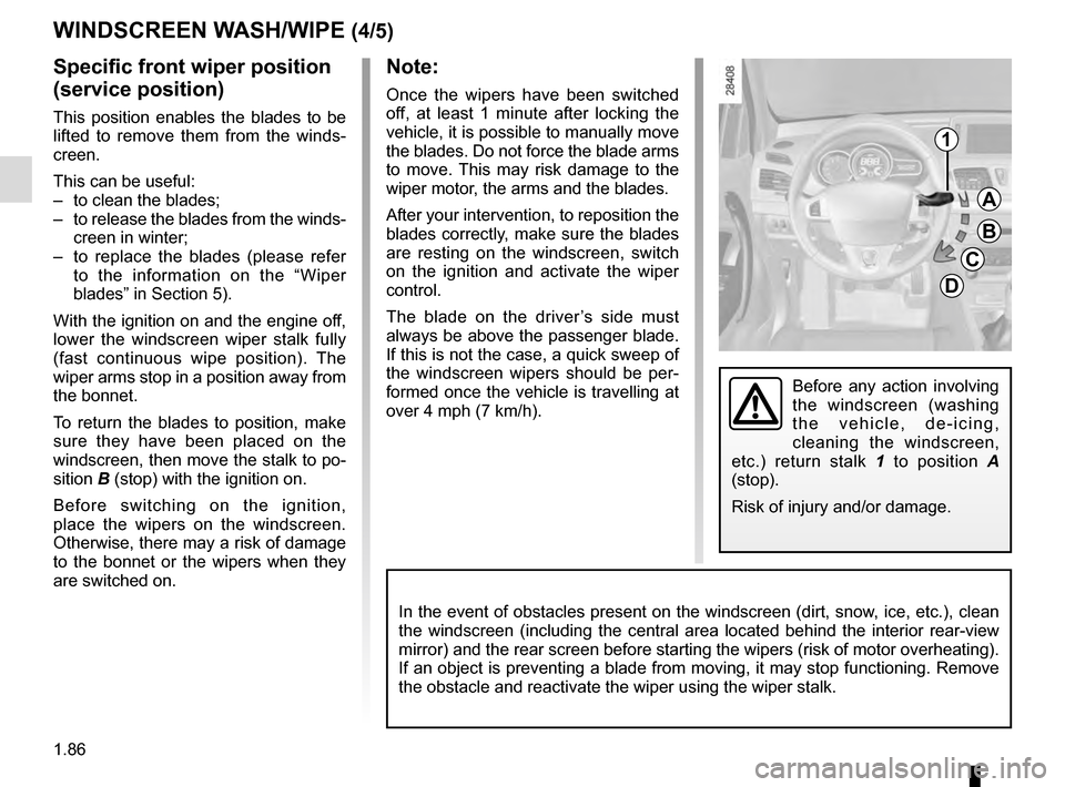 RENAULT MEGANE ESTATE 2016 X95 / 3.G Owners Manual 1.86
WINDSCREEN WASH/WIPE (4/5)
Specific front wiper position
(service position)
This position enables the blades to be
lifted to remove them from the winds-
creen.
This can be useful:
– to clean RENAULT MEGANE ESTATE 2016 X95 / 3.G Owners Manual 1.86
WINDSCREEN WASH/WIPE (4/5)
Specific front wiper position
(service position)
This position enables the blades to be
lifted to remove them from the winds-
creen.
This can be useful:
– to clean