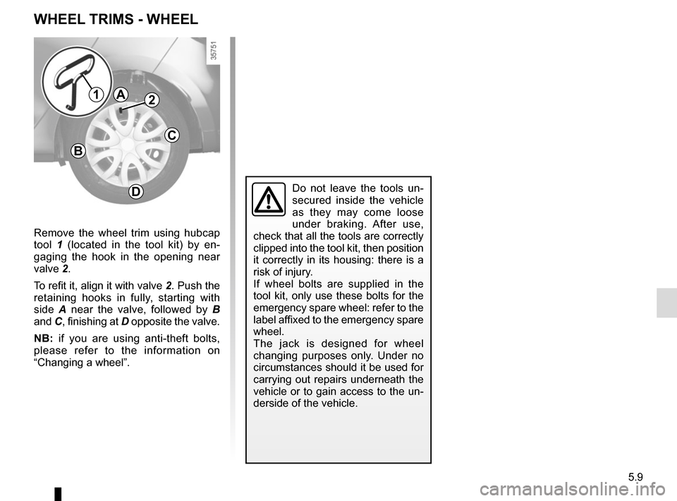 RENAULT MEGANE SPORT TOURER 2016 X95 / 3.G Owners Manual 5.9
Remove the wheel trim using hubcap
tool 1 (located in the tool kit) by en-
gaging the hook in the opening near
valve 2.
To refit it, align it with valve 2. Push the
retaining hooks in fully, st RENAULT MEGANE SPORT TOURER 2016 X95 / 3.G Owners Manual 5.9
Remove the wheel trim using hubcap
tool 1 (located in the tool kit) by en-
gaging the hook in the opening near
valve 2.
To refit it, align it with valve 2. Push the
retaining hooks in fully, st