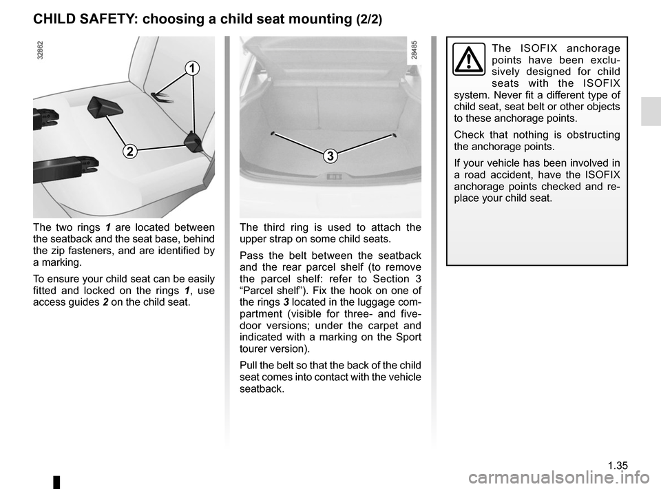 RENAULT MEGANE SPORT TOURER 2016 X95 / 3.G Owners Manual 1.35
CHILD SAFETY: choosing a child seat mounting (2/2)
The ISOFIX anchorage
points have been exclu-
sively designed for child
seats with the ISOFIX
system. Never fit a different type of
child sea RENAULT MEGANE SPORT TOURER 2016 X95 / 3.G Owners Manual 1.35
CHILD SAFETY: choosing a child seat mounting (2/2)
The ISOFIX anchorage
points have been exclu-
sively designed for child
seats with the ISOFIX
system. Never fit a different type of
child sea