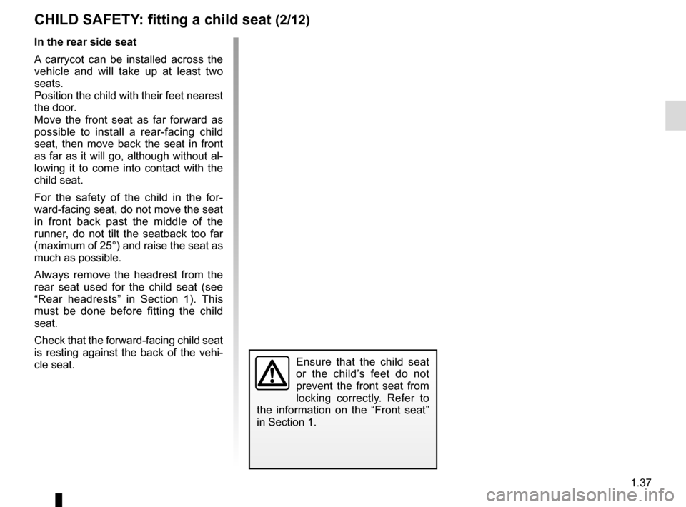 RENAULT MEGANE SPORT TOURER 2016 X95 / 3.G Owners Manual 1.37
Ensure that the child seat
or the child’s feet do not
prevent the front seat from
locking correctly. Refer to
the information on the “Front seat”
in Section 1.
In the rear side seat
A RENAULT MEGANE SPORT TOURER 2016 X95 / 3.G Owners Manual 1.37
Ensure that the child seat
or the child’s feet do not
prevent the front seat from
locking correctly. Refer to
the information on the “Front seat”
in Section 1.
In the rear side seat
A