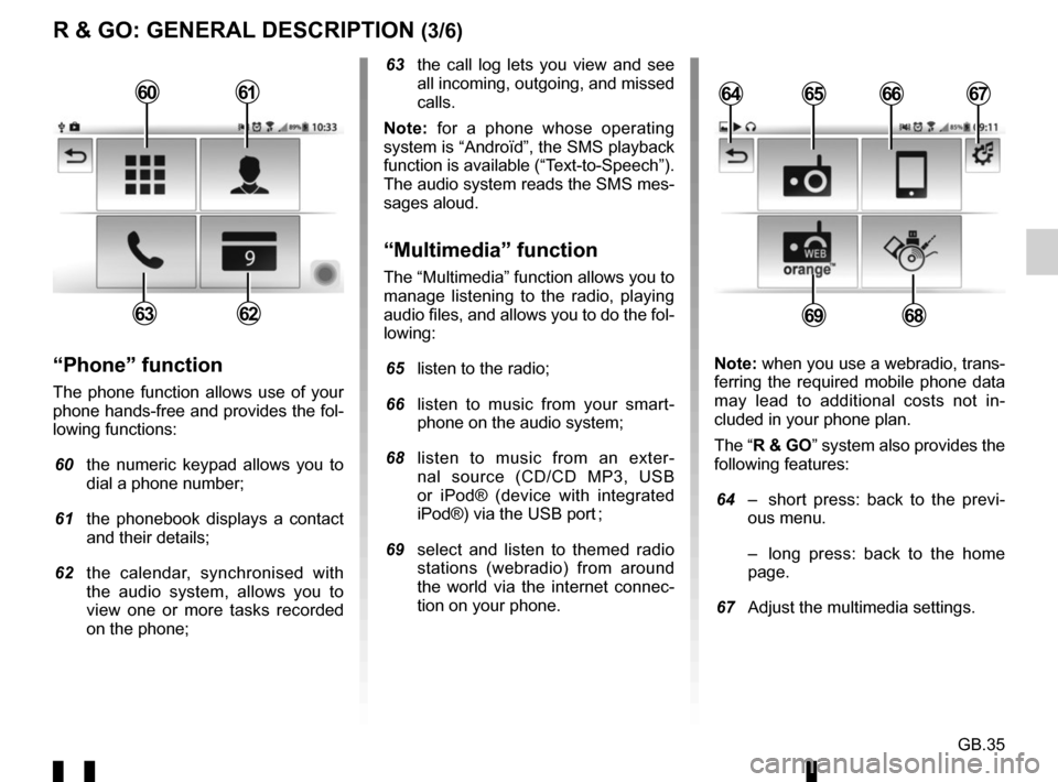 RENAULT TWINGO 2016 3.G Radio Connect R And Go User Manual GB.35
R & GO: GENERAL DESCRIPTION (3/6)
63 the call log lets you view and see all incoming, outgoing, and missed
calls.
Note: for a phone whose operating
system is “Androïd”, the SMS playback RENAULT TWINGO 2016 3.G Radio Connect R And Go User Manual GB.35
R & GO: GENERAL DESCRIPTION (3/6)
63 the call log lets you view and see all incoming, outgoing, and missed
calls.
Note: for a phone whose operating
system is “Androïd”, the SMS playback