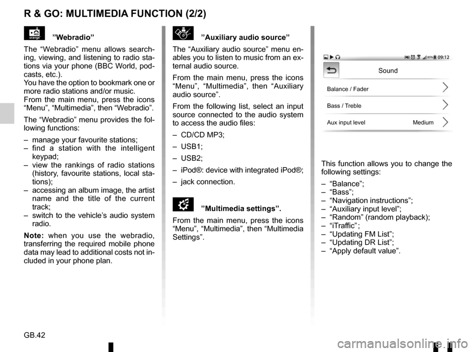 RENAULT TWINGO 2016 3.G Radio Connect R And Go User Manual GB.42
R & GO: MULTIMEDIA FUNCTION (2/2)
”Auxiliary audio source”
The “Auxiliary audio source” menu en-
ables you to listen to music from an ex-
ternal audio source.
From the main menu, pres