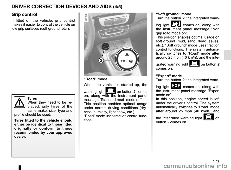 RENAULT SCENIC 2016 J95 / 3.G Owners Manual 2.27
DRIVER CORRECTION DEVICES AND AIDS (4/5)
Grip control
If fitted on the vehicle, grip control
makes it easier to control the vehicle on
low grip surfaces (soft ground, etc.).
Tyres
When they nee RENAULT SCENIC 2016 J95 / 3.G Owners Manual 2.27
DRIVER CORRECTION DEVICES AND AIDS (4/5)
Grip control
If fitted on the vehicle, grip control
makes it easier to control the vehicle on
low grip surfaces (soft ground, etc.).
Tyres
When they nee