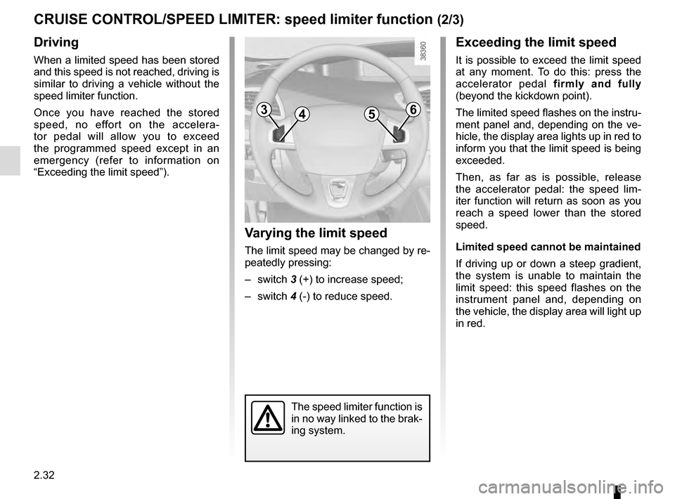 RENAULT SCENIC 2016 J95 / 3.G Owners Manual 2.32
CRUISE CONTROL/SPEED LIMITER: speed limiter function (2/3)
Driving
When a limited speed has been stored
and this speed is not reached, driving is
similar to driving a vehicle without the
speed RENAULT SCENIC 2016 J95 / 3.G Owners Manual 2.32
CRUISE CONTROL/SPEED LIMITER: speed limiter function (2/3)
Driving
When a limited speed has been stored
and this speed is not reached, driving is
similar to driving a vehicle without the
speed
