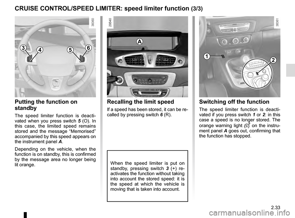 RENAULT SCENIC 2016 J95 / 3.G Owners Manual 2.33
CRUISE CONTROL/SPEED LIMITER: speed limiter function (3/3)
Putting the function on
standby
The speed limiter function is deacti-
vated when you press switch 5 (O). In
this case, the limited spe RENAULT SCENIC 2016 J95 / 3.G Owners Manual 2.33
CRUISE CONTROL/SPEED LIMITER: speed limiter function (3/3)
Putting the function on
standby
The speed limiter function is deacti-
vated when you press switch 5 (O). In
this case, the limited spe