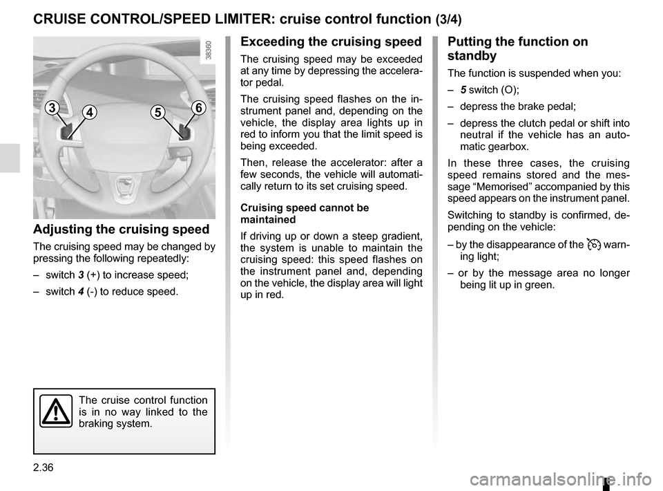 RENAULT SCENIC 2016 J95 / 3.G Owners Manual 2.36
CRUISE CONTROL/SPEED LIMITER: cruise control function (3/4)
Putting the function on
standby
The function is suspended when you:
– 5 switch (O);
– depress the brake pedal;
– depress the c RENAULT SCENIC 2016 J95 / 3.G Owners Manual 2.36
CRUISE CONTROL/SPEED LIMITER: cruise control function (3/4)
Putting the function on
standby
The function is suspended when you:
– 5 switch (O);
– depress the brake pedal;
– depress the c