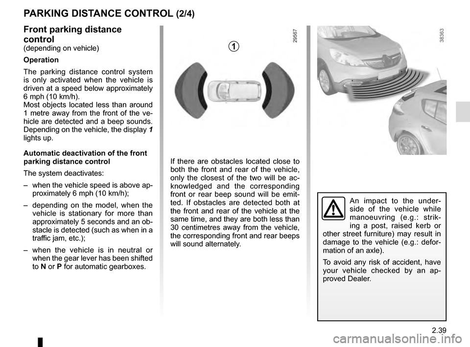 RENAULT SCENIC 2016 J95 / 3.G Owners Manual 2.39
PARKING DISTANCE CONTROL (2/4)
Front parking distance
control
(depending on vehicle)
Operation
The parking distance control system
is only activated when the vehicle is
driven at a speed below RENAULT SCENIC 2016 J95 / 3.G Owners Manual 2.39
PARKING DISTANCE CONTROL (2/4)
Front parking distance
control
(depending on vehicle)
Operation
The parking distance control system
is only activated when the vehicle is
driven at a speed below