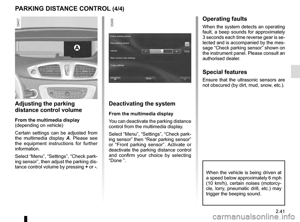 RENAULT SCENIC 2016 J95 / 3.G Owners Manual 2.41
When the vehicle is being driven at 
a speed below approximately 6 mph 
(10 km/h), certain noises (motorcy-
cle, lorry, pneumatic drill, etc.) may 
trigger the beeping sound.
PARKING DISTANCE CON