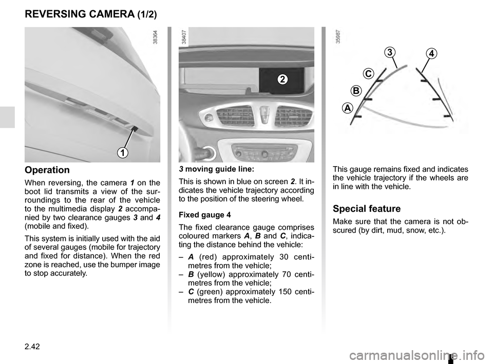 RENAULT SCENIC 2016 J95 / 3.G Owners Manual 2.42
REVERSING CAMERA (1/2)
This gauge remains fixed and indicates
the vehicle trajectory if the wheels are
in line with the vehicle.
Special feature
Make sure that the camera is not ob-
scured (by RENAULT SCENIC 2016 J95 / 3.G Owners Manual 2.42
REVERSING CAMERA (1/2)
This gauge remains fixed and indicates
the vehicle trajectory if the wheels are
in line with the vehicle.
Special feature
Make sure that the camera is not ob-
scured (by