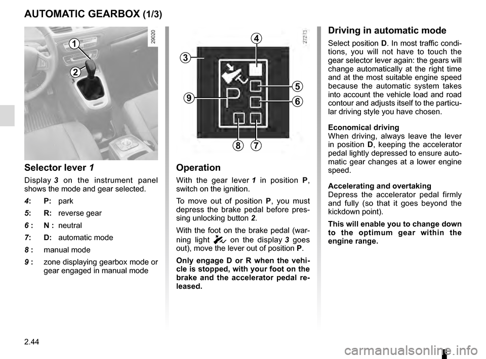 RENAULT SCENIC 2016 J95 / 3.G Owners Manual 2.44
AUTOMATIC GEARBOX (1/3)
2
1
Operation
With the gear lever 1 in position P,
switch on the ignition.
To move out of position P, you must
depress the brake pedal before pres-
sing unlocking butt RENAULT SCENIC 2016 J95 / 3.G Owners Manual 2.44
AUTOMATIC GEARBOX (1/3)
2
1
Operation
With the gear lever 1 in position P,
switch on the ignition.
To move out of position P, you must
depress the brake pedal before pres-
sing unlocking butt