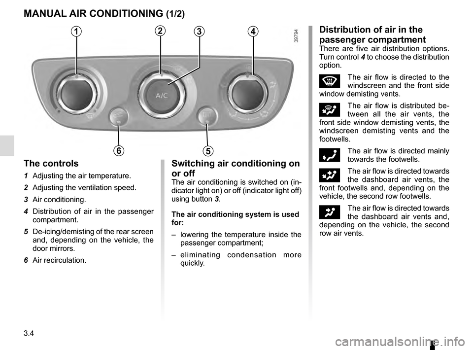RENAULT SCENIC 2016 J95 / 3.G Owners Manual 3.4
MANUAL AIR CONDITIONING (1/2)
1234
56
The controls
1 Adjusting the air temperature.
2 Adjusting the ventilation speed.
3 Air conditioning.
4 Distribution of air in the passenger compartment.
5 RENAULT SCENIC 2016 J95 / 3.G Owners Manual 3.4
MANUAL AIR CONDITIONING (1/2)
1234
56
The controls
1 Adjusting the air temperature.
2 Adjusting the ventilation speed.
3 Air conditioning.
4 Distribution of air in the passenger compartment.
5