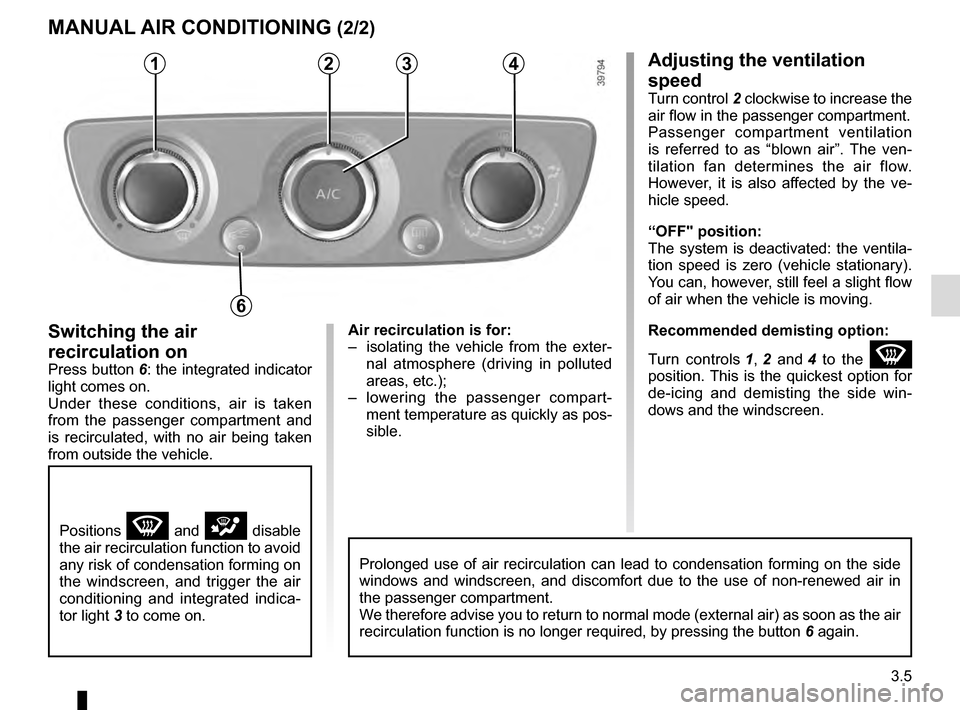 RENAULT SCENIC 2016 J95 / 3.G Owners Manual 3.5
Adjusting the ventilation
speed
Turn control 2 clockwise to increase the
air flow in the passenger compartment.
Passenger compartment ventilation
is referred to as “blown air”. The ven-
til RENAULT SCENIC 2016 J95 / 3.G Owners Manual 3.5
Adjusting the ventilation
speed
Turn control 2 clockwise to increase the
air flow in the passenger compartment.
Passenger compartment ventilation
is referred to as “blown air”. The ven-
til