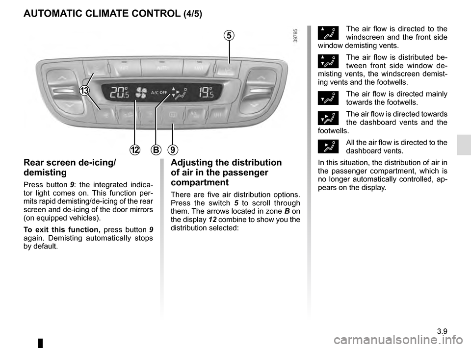 RENAULT SCENIC 2016 J95 / 3.G Owners Manual 3.9
AUTOMATIC CLIMATE CONTROL (4/5)
Rear screen de-icing/
demisting
Press button 9: the integrated indica-
tor light comes on. This function per-
mits rapid demisting/de-icing of the rear
screen and RENAULT SCENIC 2016 J95 / 3.G Owners Manual 3.9
AUTOMATIC CLIMATE CONTROL (4/5)
Rear screen de-icing/
demisting
Press button 9: the integrated indica-
tor light comes on. This function per-
mits rapid demisting/de-icing of the rear
screen and