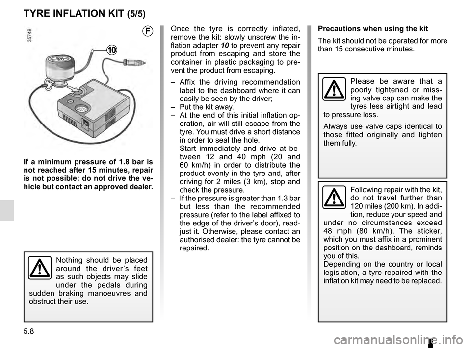RENAULT SCENIC 2016 J95 / 3.G Owners Manual 5.8
TYRE INFLATION KIT (5/5)
Precautions when using the kit
The kit should not be operated for more
than 15 consecutive minutes.
Nothing should be placed
around the driver’s feet
as such objects RENAULT SCENIC 2016 J95 / 3.G Owners Manual 5.8
TYRE INFLATION KIT (5/5)
Precautions when using the kit
The kit should not be operated for more
than 15 consecutive minutes.
Nothing should be placed
around the driver’s feet
as such objects