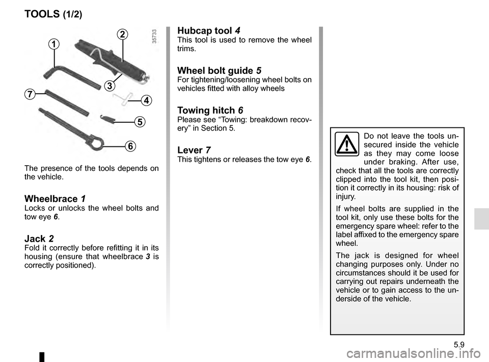 RENAULT SCENIC 2016 J95 / 3.G Owners Manual 5.9
Hubcap tool 4This tool is used to remove the wheel
trims.
Wheel bolt guide 5For tightening/loosening wheel bolts on
vehicles fitted with alloy wheels
Towing hitch 6Please see “Towing: breakdo RENAULT SCENIC 2016 J95 / 3.G Owners Manual 5.9
Hubcap tool 4This tool is used to remove the wheel
trims.
Wheel bolt guide 5For tightening/loosening wheel bolts on
vehicles fitted with alloy wheels
Towing hitch 6Please see “Towing: breakdo