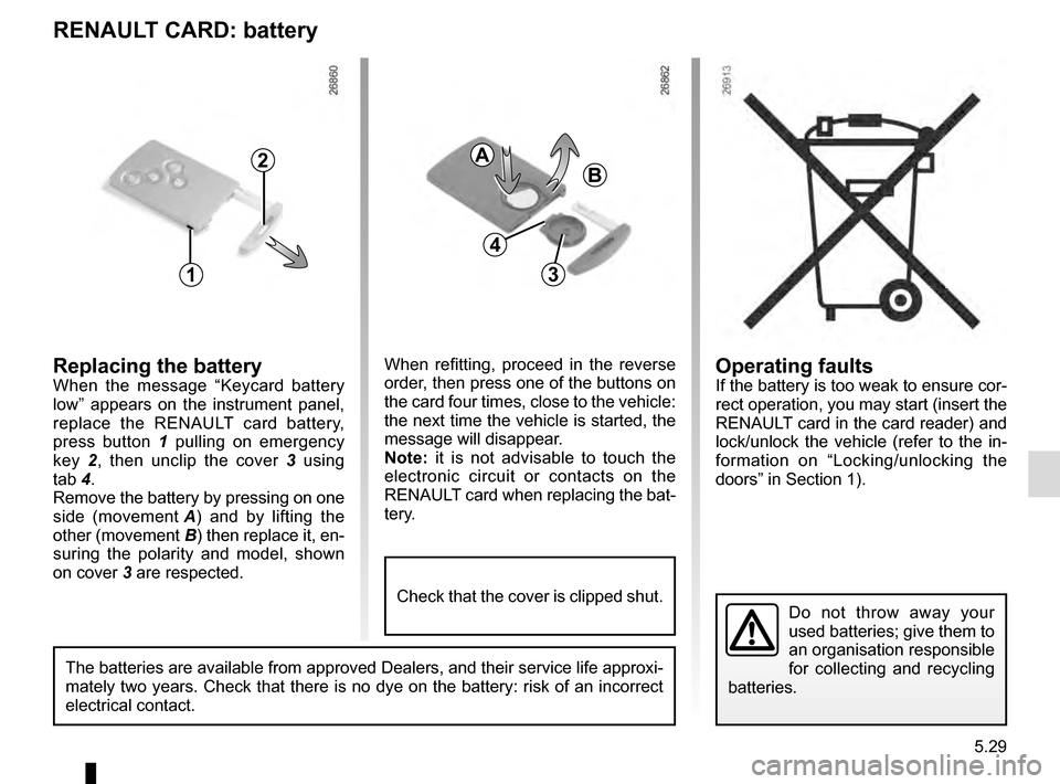 RENAULT SCENIC 2016 J95 / 3.G Owners Manual 5.29
Operating faultsIf the battery is too weak to ensure cor-
rect operation, you may start (insert the
RENAULT card in the card reader) and
lock/unlock the vehicle (refer to the in-
formation on RENAULT SCENIC 2016 J95 / 3.G Owners Manual 5.29
Operating faultsIf the battery is too weak to ensure cor-
rect operation, you may start (insert the
RENAULT card in the card reader) and
lock/unlock the vehicle (refer to the in-
formation on