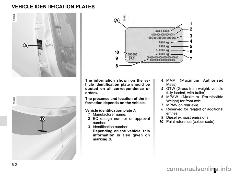 RENAULT SCENIC 2016 J95 / 3.G Owners Manual 6.2
VEHICLE IDENTIFICATION PLATES
A
B
The information shown on the ve-
hicle identification plate should be 
quoted on all correspondence or 
orders.
The presence and location of the in-
formation dep