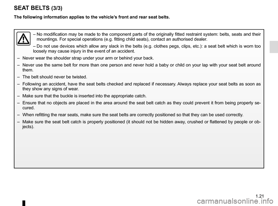 RENAULT SCENIC 2016 J95 / 3.G Owners Manual 1.21
SEAT BELTS (3/3)
The following information applies to the vehicle’s front and rear seat belts.
– No modification may be made to the component parts of the originally fit\
ted restraint syste RENAULT SCENIC 2016 J95 / 3.G Owners Manual 1.21
SEAT BELTS (3/3)
The following information applies to the vehicle’s front and rear seat belts.
– No modification may be made to the component parts of the originally fit\
ted restraint syste