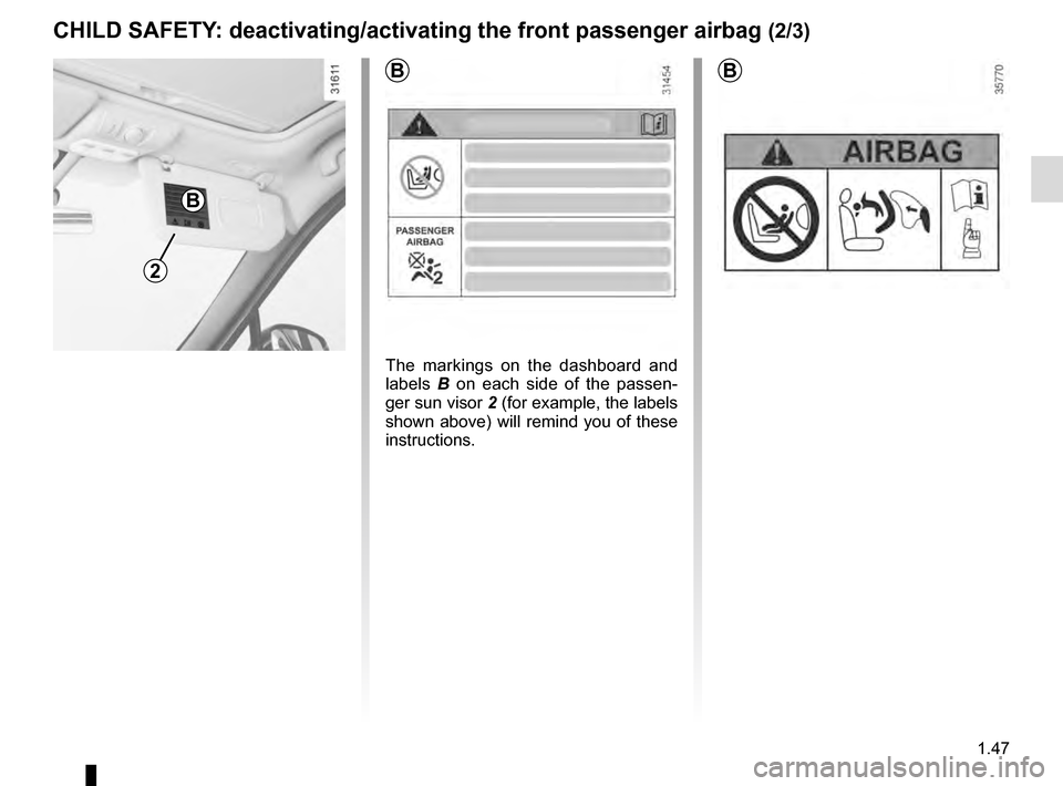 RENAULT SCENIC 2016 J95 / 3.G Owners Manual 1.47
2
B
B
CHILD SAFETY: deactivating/activating the front passenger airbag (2/3)
B
The markings on the dashboard and 
labels B on each side of the passen-
ger sun visor 2 (for example, the labels 
sh