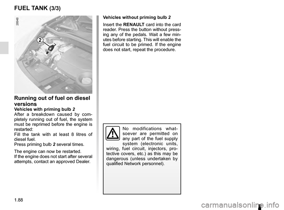 RENAULT SCENIC 2016 J95 / 3.G Owners Manual 1.88
Running out of fuel on diesel 
versions
Vehicles with priming bulb 2
After a breakdown caused by com-
pletely running out of fuel, the system 
must be reprimed before the engine is 
restarted:
Fi