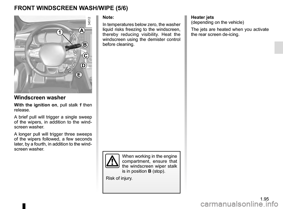 RENAULT TALISMAN 2016 1.G Owners Manual 1.95
Note:
In temperatures below zero, the washer 
liquid risks freezing to the windscreen, 
thereby reducing visibility. Heat the 
windscreen using the demister control 
before cleaning.
Windscreen w