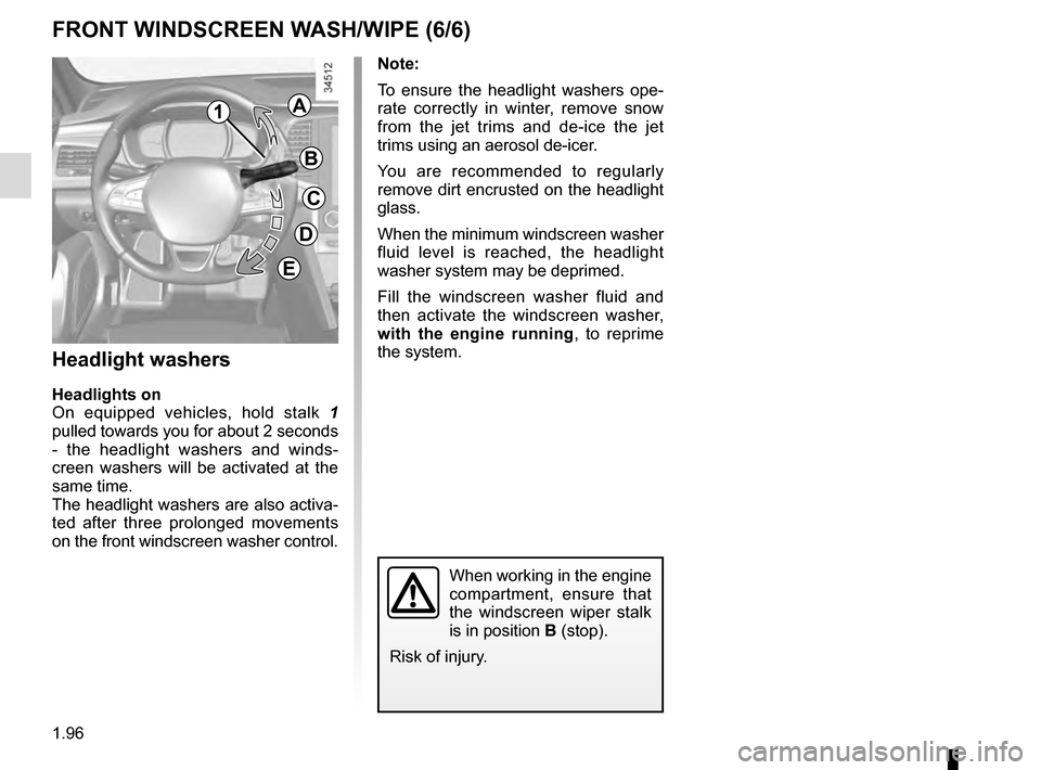 RENAULT TALISMAN 2016 1.G Owners Manual 1.96
Note: 
To ensure the headlight washers ope-
rate correctly in winter, remove snow 
from the jet trims and de-ice the jet 
trims using an aerosol de-icer.
You are recommended to regularly 
remove 