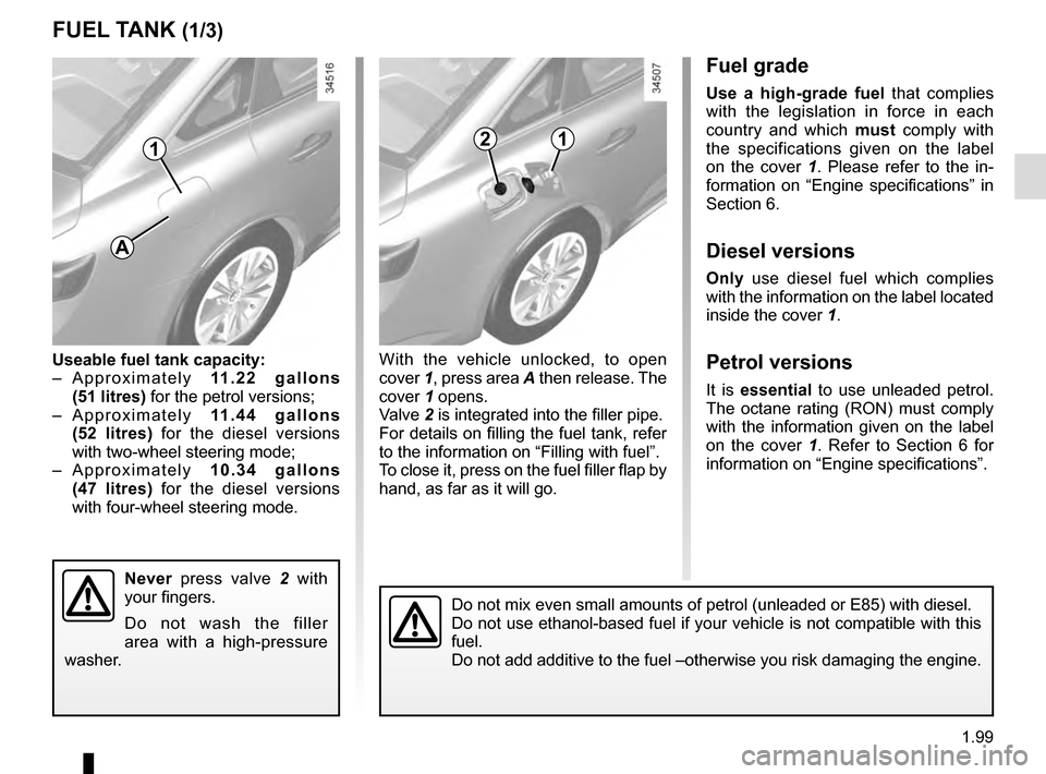 RENAULT TALISMAN 2016 1.G Owners Manual 1.99
Fuel grade
Use a high-grade fuel that complies 
with the legislation in force in each 
country and which  must comply with 
the specifications given on the label 
on the cover 1 . Please refer to