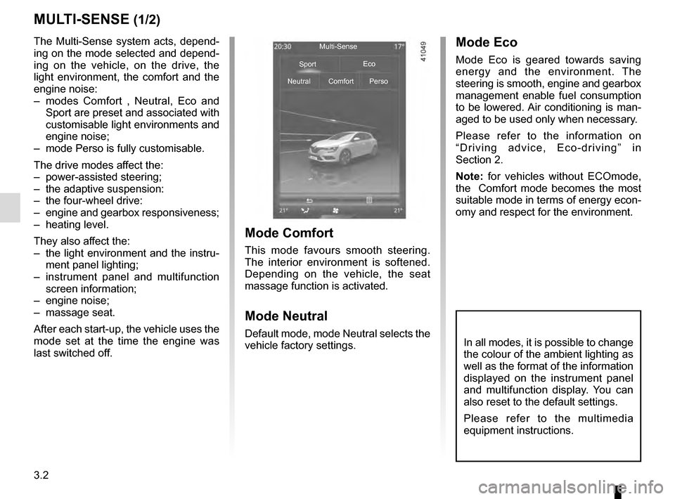 RENAULT TALISMAN 2016 1.G Owners Manual 3.2
MULTI-SENSE (1/2)
The Multi-Sense system acts, depend-
ing on the mode selected and depend-
ing on the vehicle, on the drive, the 
light environment, the comfort and the 
engine noise:
–  modes 