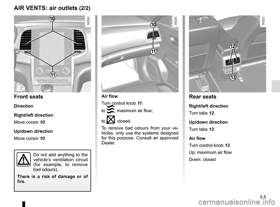 RENAULT TALISMAN 2016 1.G Owners Manual 3.5
AIR VENTS: air outlets (2/2)
10
11
10
11
Front seats
Direction
Right/left direction
Move cursor 10.
Up/down direction
Move cursor 10.
Do not add anything to the 
vehicle’s ventilation circuit 
(