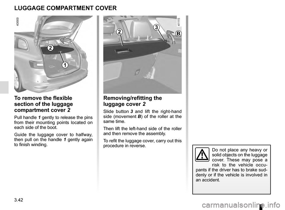 RENAULT TALISMAN 2016 1.G Owners Manual 3.42
To remove the flexible 
section of the luggage 
compartment cover 2
Pull handle 1 gently to release the pins 
from their mounting points located on 
each side of the boot.
Guide the luggage cover