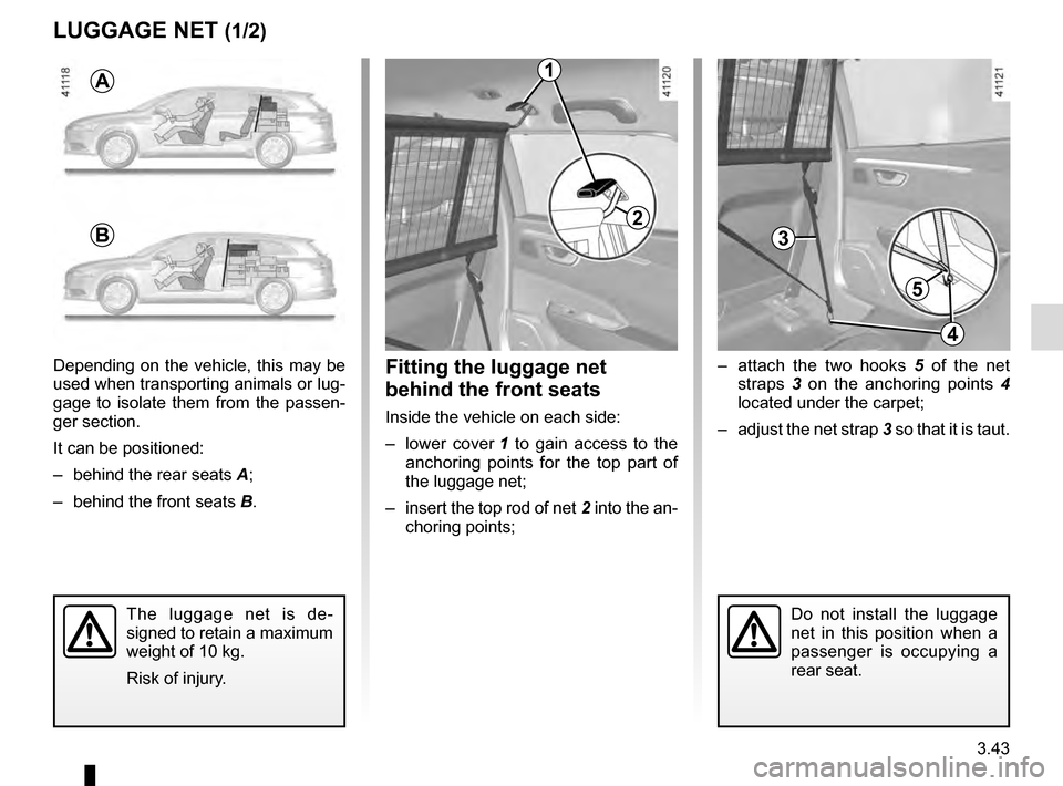 RENAULT TALISMAN 2016 1.G Owners Manual 3.43
LUGGAGE NET (1/2)
–  attach the two hooks 5 of the net 
straps  3 on the anchoring points  4 
located under the carpet;
–  adjust the net strap 3 so that it is taut.Fitting the luggage net 
b