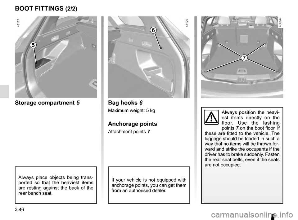 RENAULT TALISMAN 2016 1.G Owners Manual 3.46
BOOT FITTINGS (2/2)
If your vehicle is not equipped with 
anchorage points, you can get them 
from an authorised dealer.
7
Bag hooks 6
Maximum weight: 5 kg
Anchorage points
Attachment points 7
St
