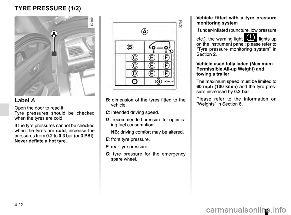 RENAULT TALISMAN 2016 1.G Owners Manual 4.12
TYRE PRESSURE (1/2)
A
Label A
Open the door to read it.
Tyre pressures should be checked 
when the tyres are cold.
If the tyre pressures cannot be checked 
when the tyres are cold, increase the 
