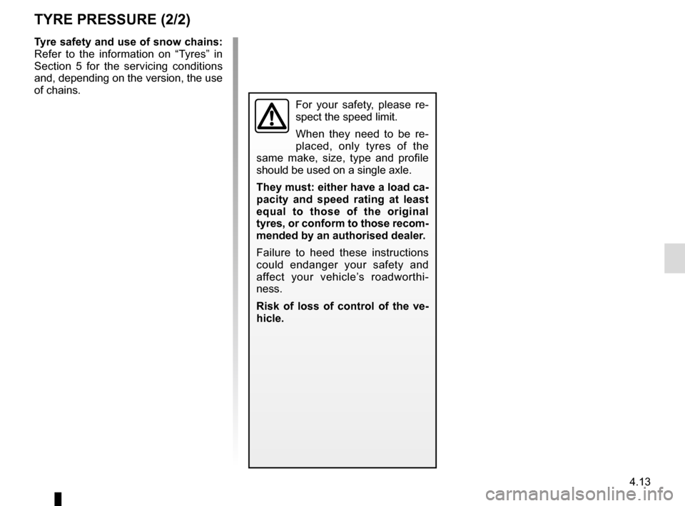 RENAULT TALISMAN 2016 1.G Owners Manual 4.13
TYRE PRESSURE (2/2)
Tyre safety and use of snow chains: 
Refer to the information on “Tyres” in 
Section 5 for the servicing conditions 
and, depending on the version, the use 
of chains.
For