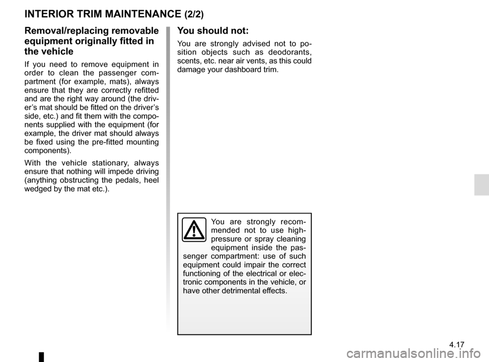 RENAULT TALISMAN 2016 1.G Owners Manual 4.17
You should not:
You are strongly advised not to po-
sition objects such as deodorants, 
scents, etc. near air vents, as this could 
damage your dashboard trim.
You are strongly recom-
mended not 