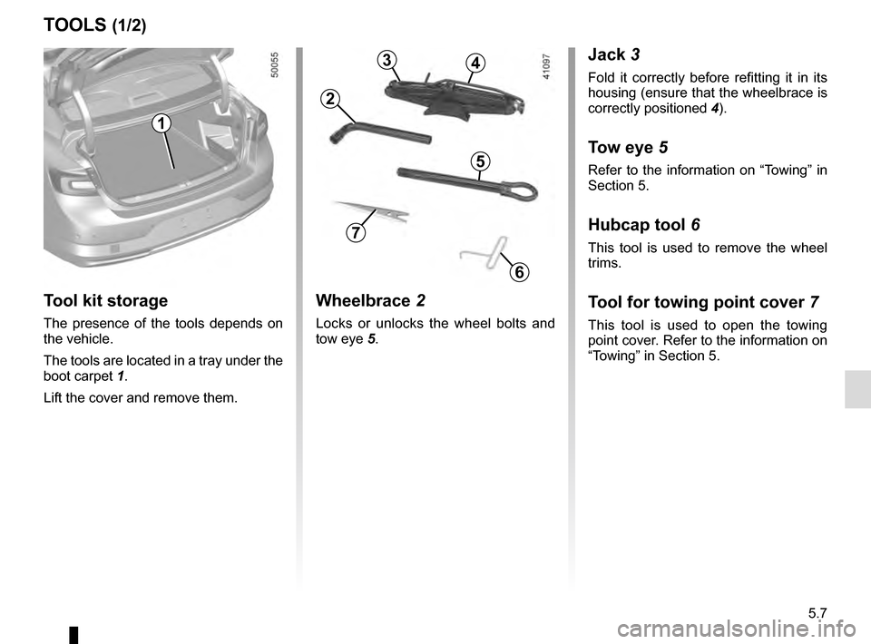 RENAULT TALISMAN 2016 1.G Owners Manual 5.7
Jack 3
Fold it correctly before refitting it in its 
housing (ensure that the wheelbrace is 
correctly positioned 4).
Tow eye 5
Refer to the information on “Towing” in 
Section 5.
Hubcap tool 