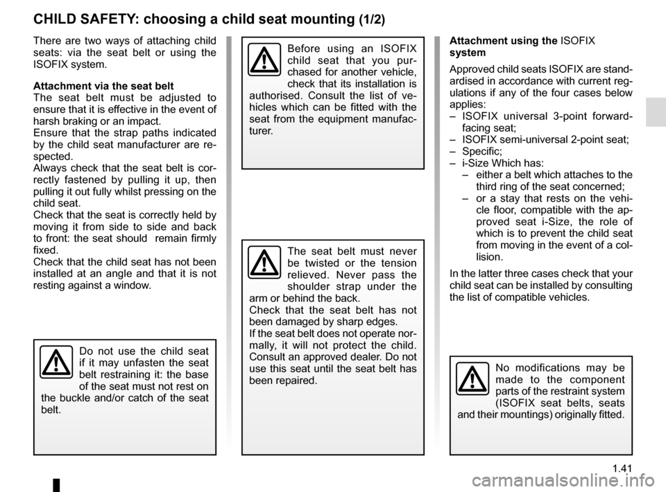 RENAULT TALISMAN 2016 1.G Owners Manual 1.41
Attachment using the ISOFIX 
system
Approved child seats ISOFIX are stand-
ardised in accordance with current reg-
ulations if any of the four cases below 
applies:
–  ISOFIX universal 3-point 