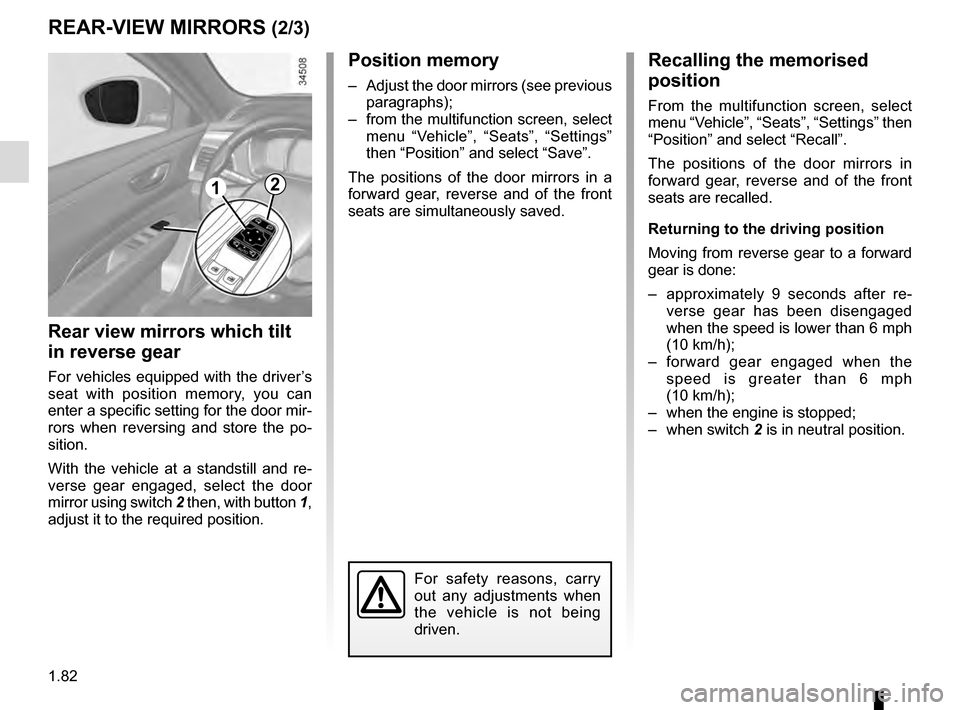 RENAULT TALISMAN 2016 1.G Owners Manual 1.82
Position memory
–  Adjust the door mirrors (see previous paragraphs);
–  from the multifunction screen, select  menu “Vehicle”, “Seats”, “Settings” 
then “Position” and select