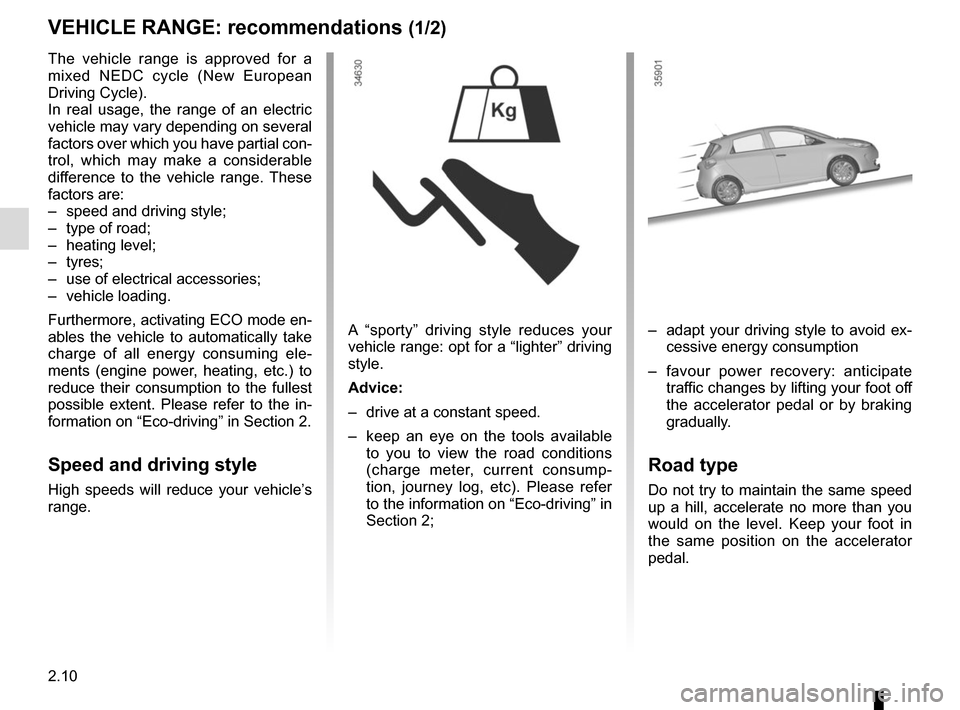 RENAULT ZOE 2016 1.G Owners Manual 2.10
VEHICLE RANGE: recommendations (1/2)
A “sporty” driving style reduces your
vehicle range: opt for a “lighter” driving
style.
Advice:
– drive at a constant speed.
– keep an eye on RENAULT ZOE 2016 1.G Owners Manual 2.10
VEHICLE RANGE: recommendations (1/2)
A “sporty” driving style reduces your
vehicle range: opt for a “lighter” driving
style.
Advice:
– drive at a constant speed.
– keep an eye on