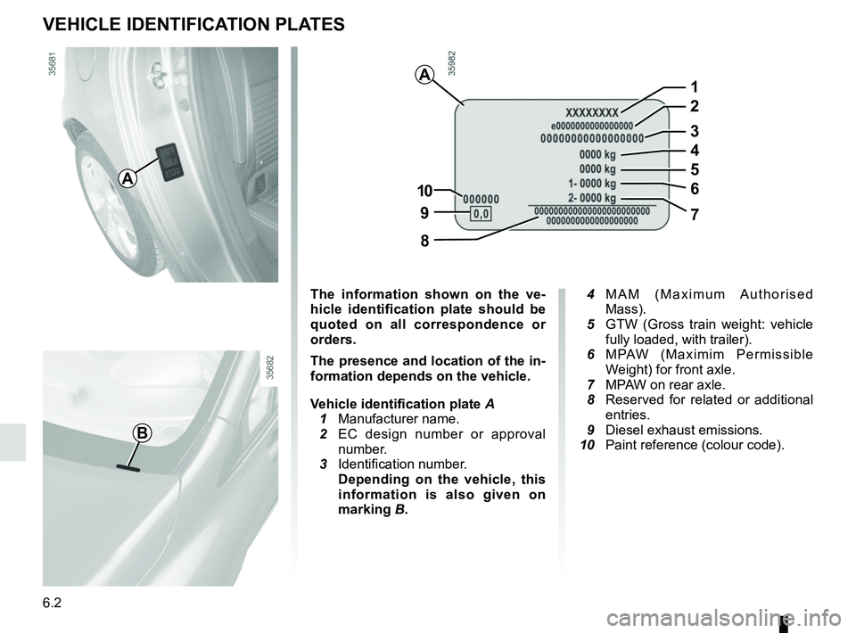 RENAULT CLIO 2017 X98 / 4.G Owners Manual 6.2
VEHICLE IDENTIFICATION PLATES
A
B
The information shown on the ve-
hicle identification plate should be 
quoted on all correspondence or 
orders.
The presence and location of the in-
formation dep