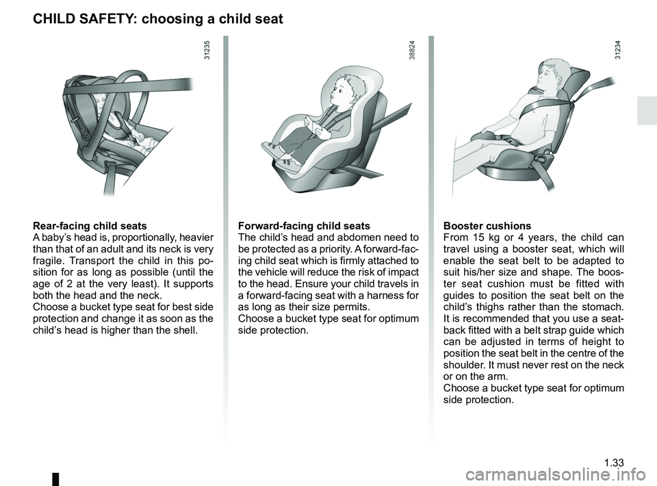 RENAULT CLIO 2017 X98 / 4.G Owners Manual 1.33
CHILD SAFETY: choosing a child seat
Rear-facing child seats
A baby’s head is, proportionally, heavier 
than that of an adult and its neck is very 
fragile. Transport the child in this po-
sitio