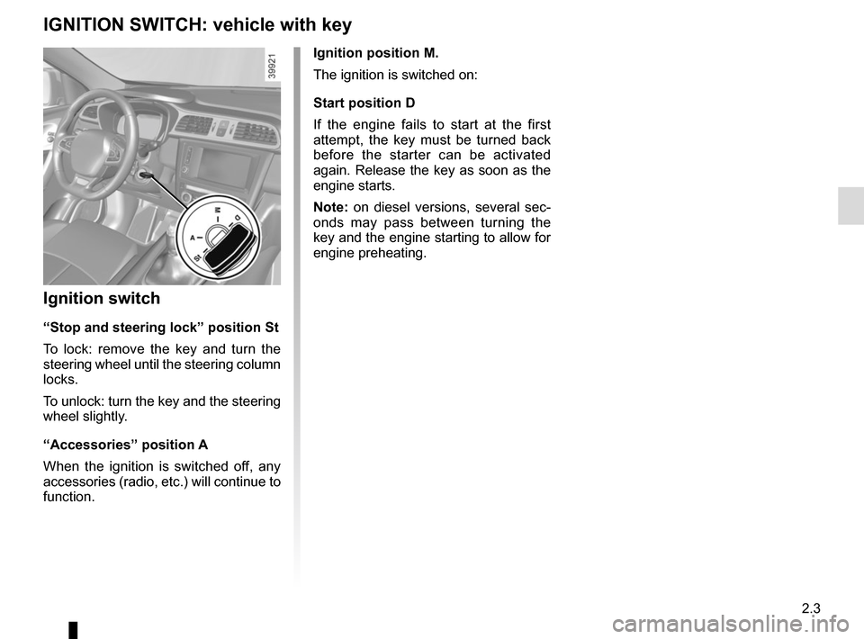 RENAULT KADJAR 2017 1.G Owners Manual 2.3
Ignition position M.
The ignition is switched on:
Start position D
If the engine fails to start at the first 
attempt, the key must be turned back 
before the starter can be activated 
again. Rele