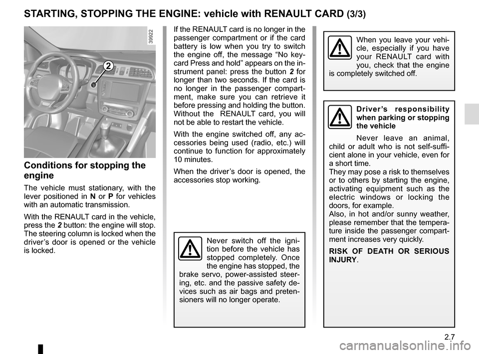 RENAULT KADJAR 2017 1.G Owners Manual 2.7
STARTING, STOPPING THE ENGINE: vehicle with RENAULT CARD (3/3)
If the RENAULT card is no longer in the 
passenger compartment or if the card 
battery is low when you try to switch 
the engine off,