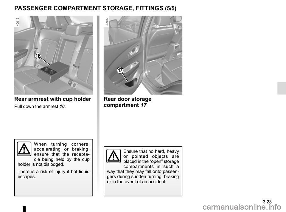 RENAULT KADJAR 2017 1.G Owners Manual 3.23
PASSENGER COMPARTMENT STORAGE, FITTINGS (5/5)
17
Ensure that no hard, heavy 
or pointed objects are 
placed in the “open” storage 
compartments in such a 
way that they may fall onto passen-
