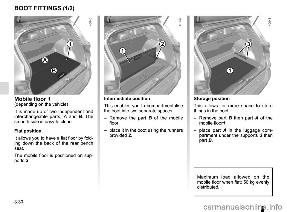 RENAULT KADJAR 2017 1.G Owners Manual 3.30
Storage position
This allows for more space to store 
things in the boot.
– Remove part B then part A  of the 
mobile floor 1;
– place part  A in the luggage com-
partment under the supports 