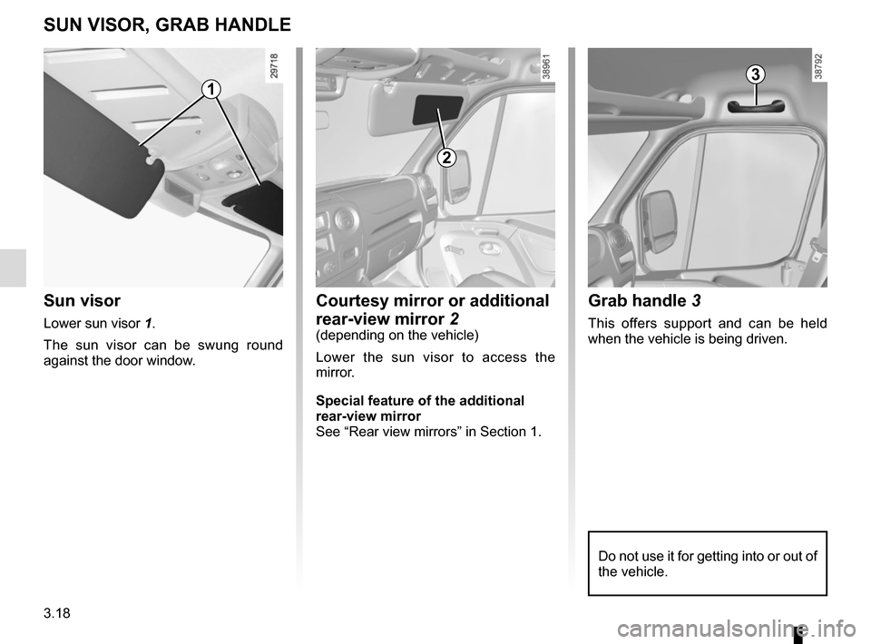 RENAULT MASTER 2017 X62 / 2.G Owners Manual 3.18
Grab handle 3
This offers support and can be held 
when the vehicle is being driven.
SUN VISOR, GRAB HANDLE
Sun visor
Lower sun visor  1.
The sun visor can be swung round 
against the door window