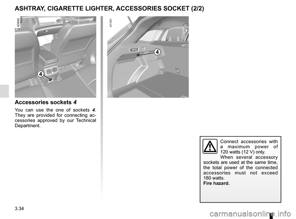 RENAULT MEGANE 2017 4.G Owners Manual 3.34
4
Accessories sockets 4
You can use the one of sockets  4. 
They are provided for connecting ac-
cessories approved by our Technical 
Department.
Connect accessories with 
a maximum power of 
120