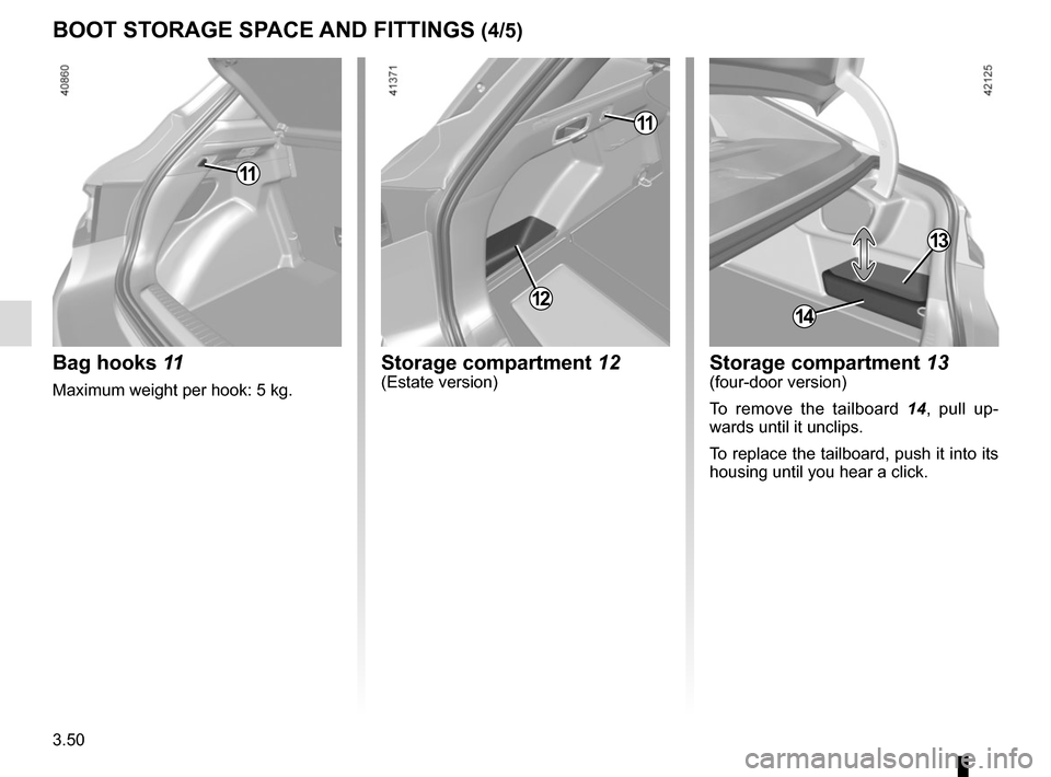 RENAULT MEGANE 2017 4.G Owners Manual 3.50
Storage compartment 12(Estate version)
12
Bag hooks 11
Maximum weight per hook: 5 kg.
BOOT STORAGE SPACE AND FITTINGS (4/5)
11
14
Storage compartment 13(four-door version)
To remove the tailboard