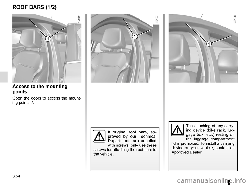 RENAULT MEGANE 2017 4.G Owners Manual 3.54
ROOF BARS (1/2)
Access to the mounting 
points
Open the doors to access the mount-
ing points 1.
If original roof bars, ap-
proved by our Technical 
Department, are supplied 
with screws, only us